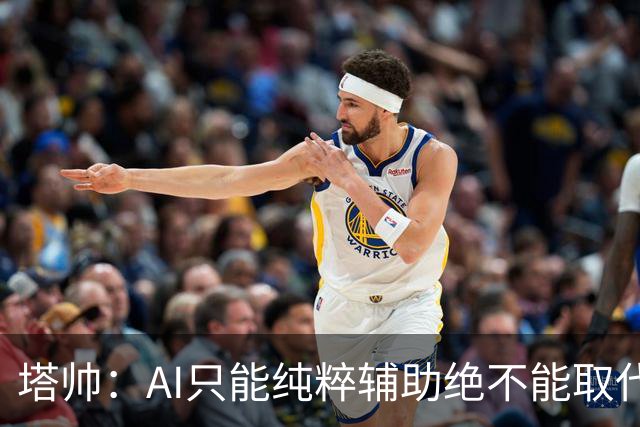 塔帅：AI只能纯粹辅助绝不能取代直觉 我们从未考虑将道曼外租