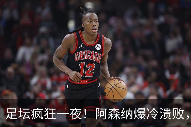足坛疯狂一夜！阿森纳爆冷溃败，巴萨逆转塞维利亚，多特登顶德甲，国米让二追二