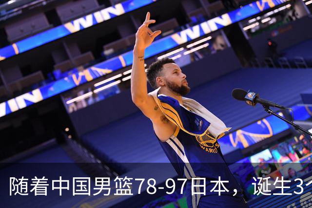随着中国男篮78-97日本，诞生3个意外2个事实，郭士强王俊杰上榜